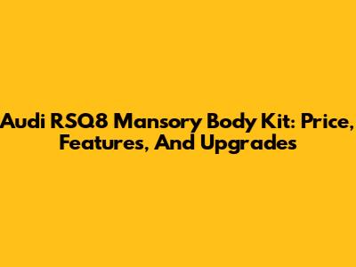 Audi RSQ8 Mansory Body Kit: Price, Features, And Upgrades