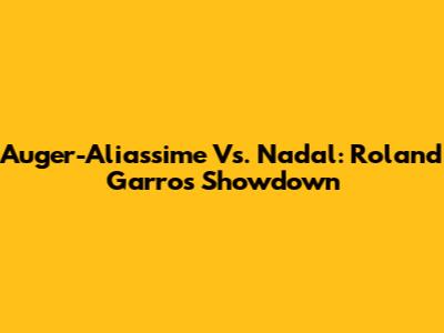 Auger-Aliassime Vs. Nadal: Roland Garros Showdown