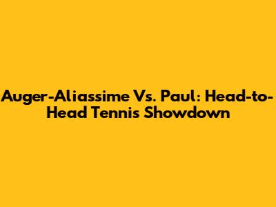Auger-Aliassime Vs. Paul: Head-to-Head Tennis Showdown
