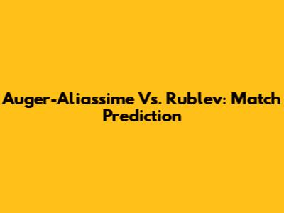Auger-Aliassime Vs. Rublev: Match Prediction
