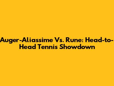 Auger-Aliassime Vs. Rune: Head-to-Head Tennis Showdown