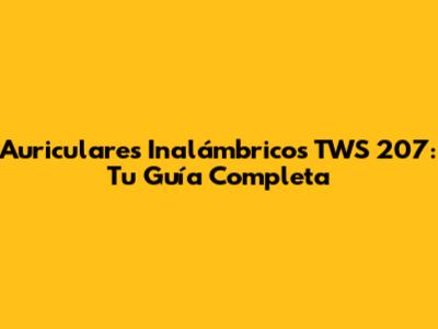 Auriculares Inalámbricos TWS 207: Tu Guía Completa