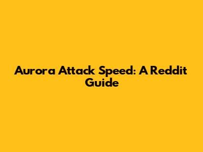 Aurora Attack Speed: A Reddit Guide