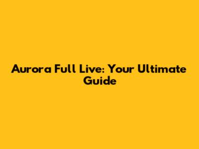 Aurora Full Live: Your Ultimate Guide