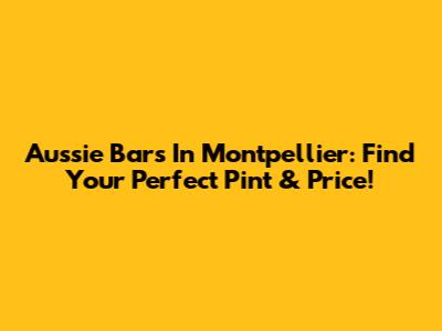 Aussie Bars In Montpellier: Find Your Perfect Pint & Price!