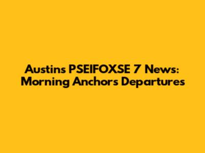 Austin's PSEIFOXSE 7 News: Morning Anchors Departures