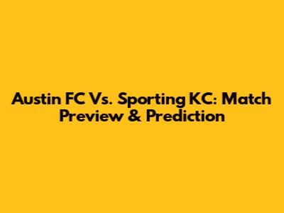 Austin FC Vs. Sporting KC: Match Preview & Prediction