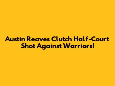 Austin Reaves' Clutch Half-Court Shot Against Warriors!