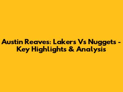Austin Reaves: Lakers Vs Nuggets - Key Highlights & Analysis