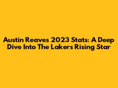 Austin Reaves 2023 Stats: A Deep Dive Into The Lakers' Rising Star
