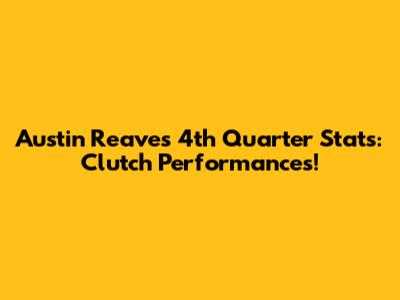 Austin Reaves 4th Quarter Stats: Clutch Performances!
