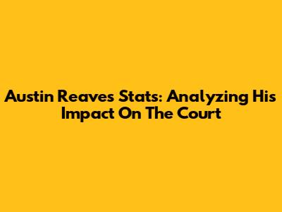 Austin Reaves Stats: Analyzing His Impact On The Court