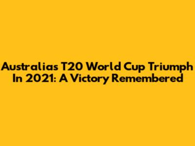 Australia's T20 World Cup Triumph In 2021: A Victory Remembered