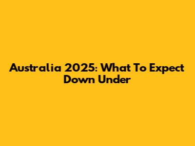 Australia 2025: What To Expect Down Under