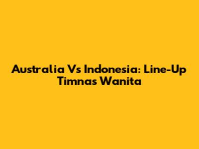 Australia Vs Indonesia: Line-Up Timnas Wanita