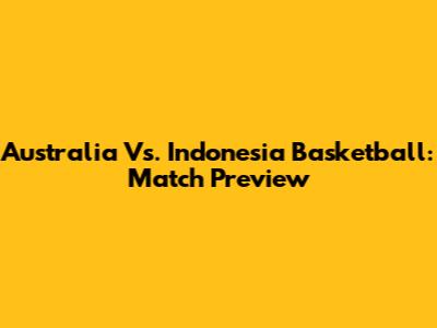 Australia Vs. Indonesia Basketball: Match Preview