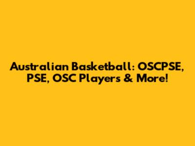 Australian Basketball: OSCPSE, PSE, OSC Players & More!