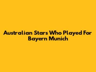 Australian Stars Who Played For Bayern Munich