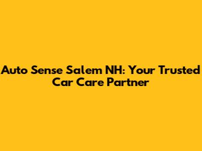 Auto Sense Salem NH: Your Trusted Car Care Partner