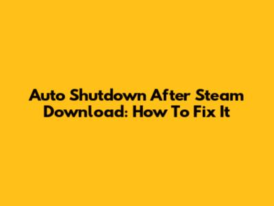 Auto Shutdown After Steam Download: How To Fix It