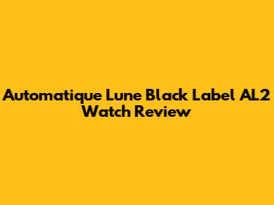 Automatique Lune Black Label AL2 Watch Review