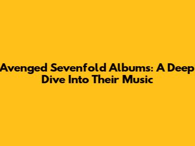 Avenged Sevenfold Albums: A Deep Dive Into Their Music