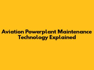 Aviation Powerplant Maintenance Technology Explained
