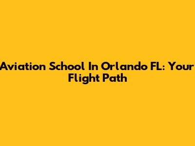Aviation School In Orlando FL: Your Flight Path
