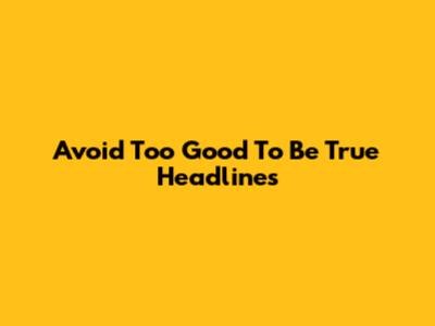 Avoid 'Too Good To Be True' Headlines
