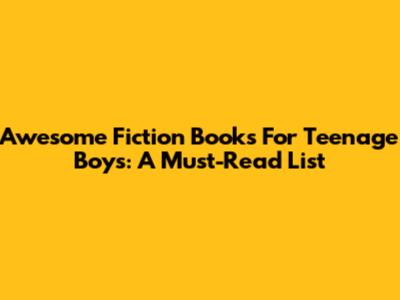 Awesome Fiction Books For Teenage Boys: A Must-Read List