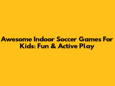 Awesome Indoor Soccer Games For Kids: Fun & Active Play