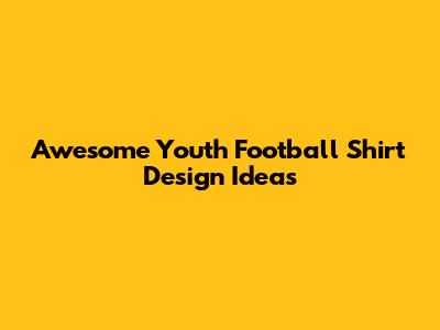 Awesome Youth Football Shirt Design Ideas