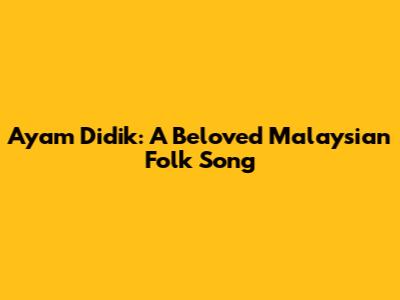 Ayam Didik: A Beloved Malaysian Folk Song