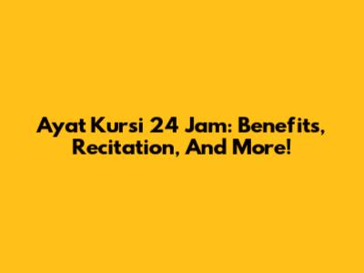 Ayat Kursi 24 Jam: Benefits, Recitation, And More!
