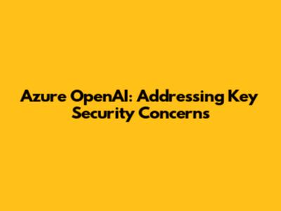 Azure OpenAI: Addressing Key Security Concerns