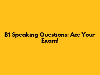 B1 Speaking Questions: Ace Your Exam!
