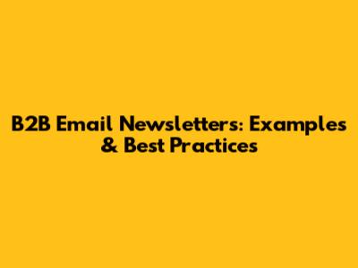 B2B Email Newsletters: Examples & Best Practices