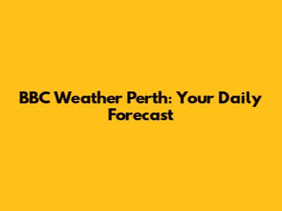BBC Weather Perth: Your Daily Forecast