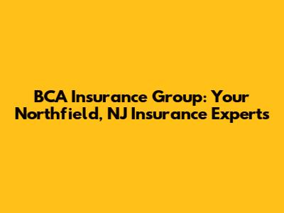 BCA Insurance Group: Your Northfield, NJ Insurance Experts