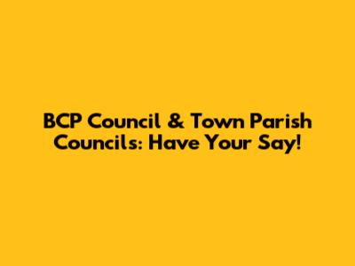 BCP Council & Town Parish Councils: Have Your Say!