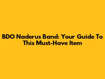 BDO Naderu's Band: Your Guide To This Must-Have Item