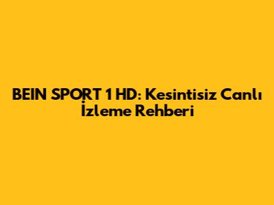 BEIN SPORT 1 HD: Kesintisiz Canlı İzleme Rehberi