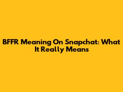 BFFR Meaning On Snapchat: What It Really Means