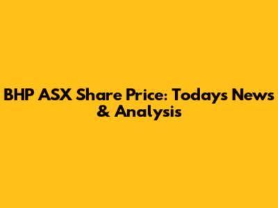 BHP ASX Share Price: Today's News & Analysis