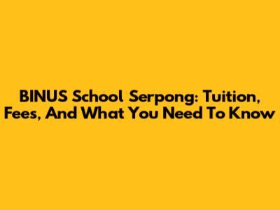 BINUS School Serpong: Tuition, Fees, And What You Need To Know