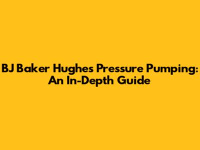 BJ Baker Hughes Pressure Pumping: An In-Depth Guide