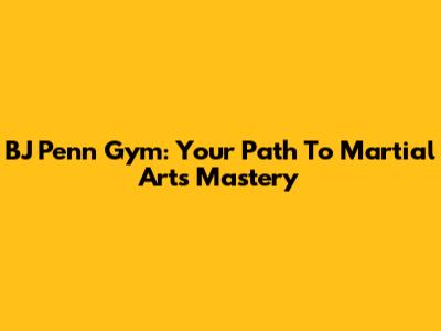 BJ Penn Gym: Your Path To Martial Arts Mastery