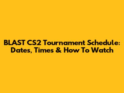 BLAST CS2 Tournament Schedule: Dates, Times & How To Watch