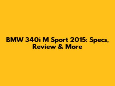 BMW 340i M Sport 2015: Specs, Review & More