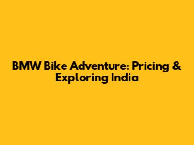 BMW Bike Adventure: Pricing & Exploring India